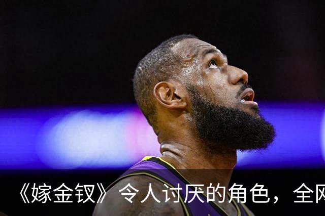 《嫁金钗》令人讨厌的角色，全网催下线！比起坏，伪善更可恨