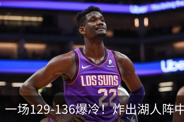 一场129-136爆冷！炸出湖人阵中最大水货！或遭雷迪克弃用！