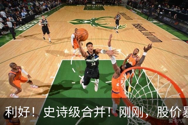 利好！史诗级合并！刚刚，股价暴涨