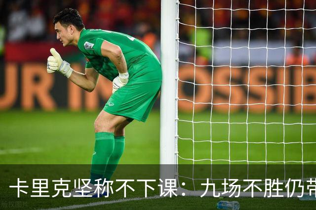 卡里克坚称不下课：九场不胜仍带队战罗马