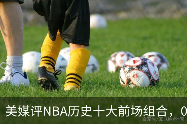 美媒评NBA历史十大前场组合，01湖人第9，96公牛第4，第1无悬念