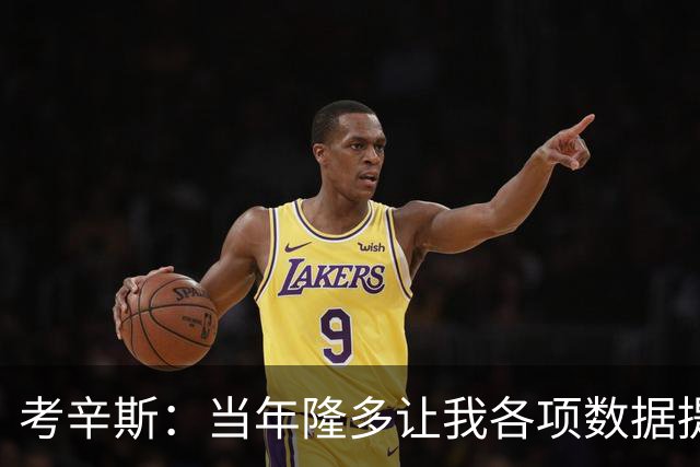 考辛斯：当年隆多让我各项数据提升 范弗里特如今也在帮助申京