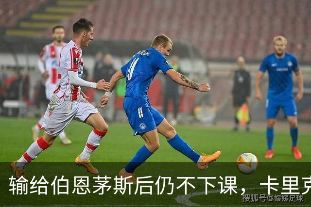 输给伯恩茅斯后仍不下课，卡里克对切尔西必须做到三件事