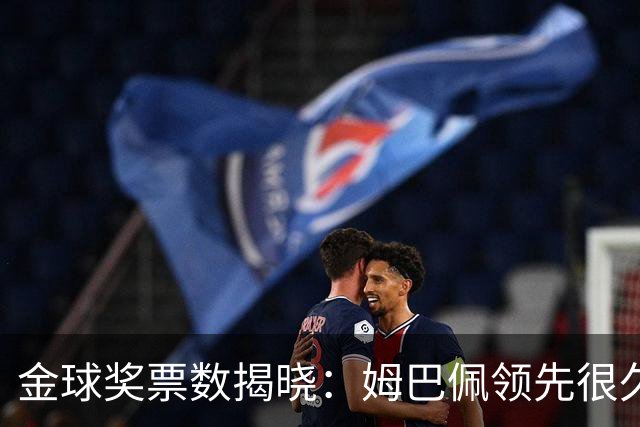 金球奖票数揭晓：姆巴佩领先很久，凯恩靠微弱分差翻盘