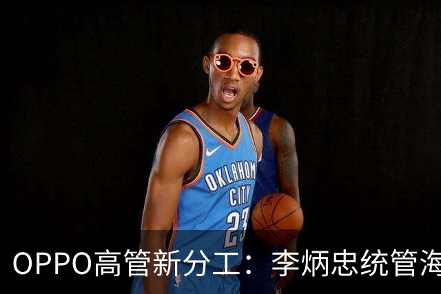 OPPO高管新分工：李炳忠统管海外市场 尹文广统管手机产品